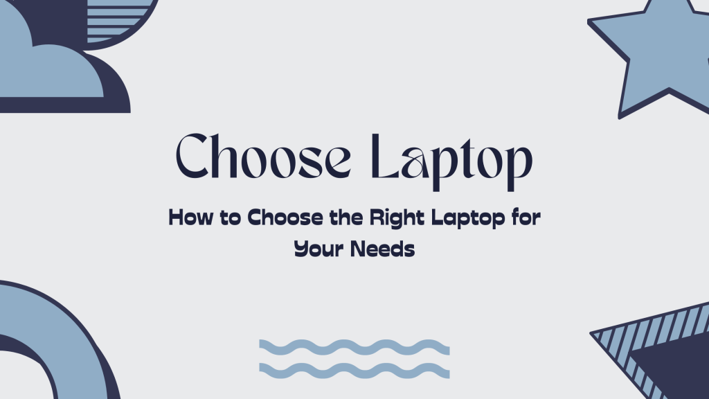 How to Choose the Right Laptop for Your Needs